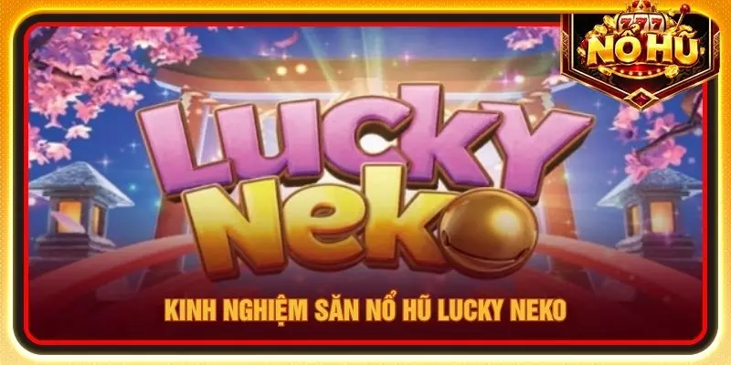 Kinh nghiệm săn nổ hũ Lucky Neko