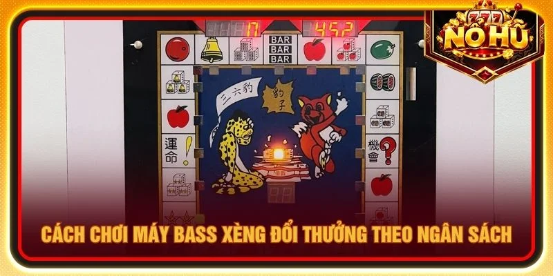 Cách chơi máy bass xèng đổi thưởng theo ngân sách