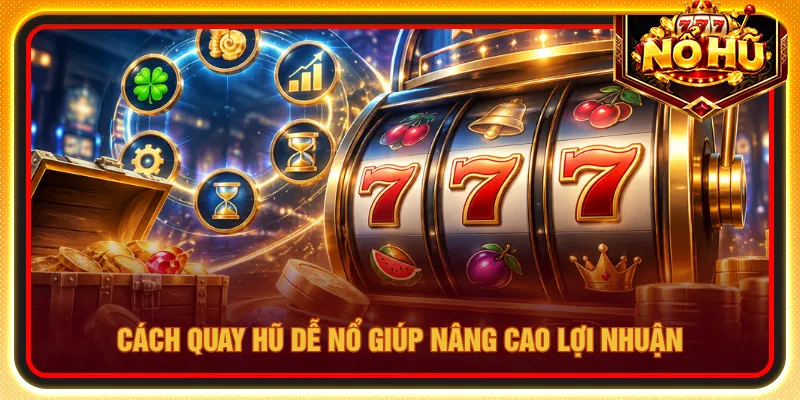 Cách quay hũ dễ nổ dựa trên khung giờ vàng hiệu quả