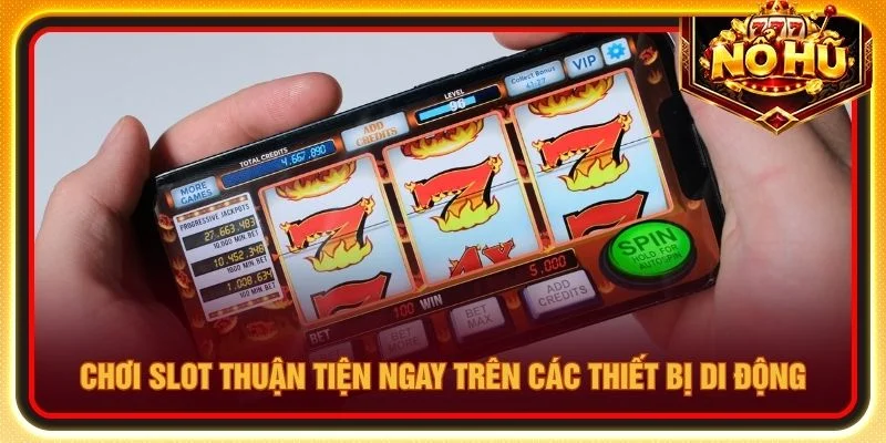Chơi slot thuận tiện ngay trên các thiết bị di động