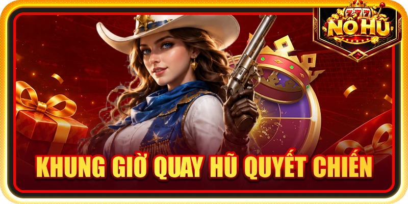Khung giờ quay hũ quyết chiến