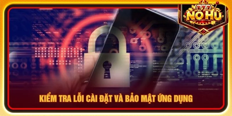 Kiểm tra lỗi cài đặt và bảo mật ứng dụng