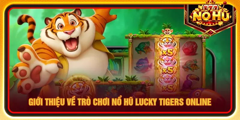 Nổ hũ Lucky Tigers đem đến không khí chơi sôi động