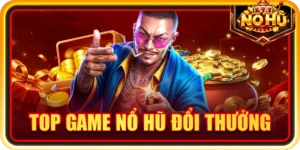 Top Game Nổ Hũ Đổi Thưởng Đáng Chơi Nổi Bật Nhất 2026