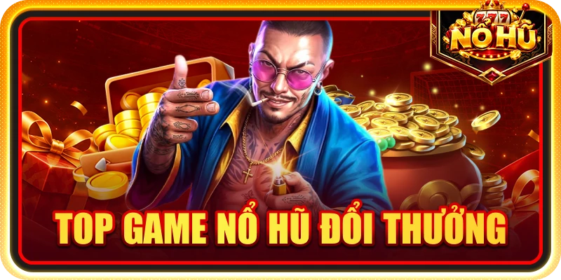 Top Game Nổ Hũ Đổi Thưởng Đáng Chơi Nổi Bật Nhất 2026